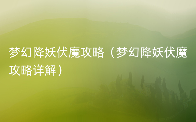 梦幻降妖伏魔攻略（梦幻降妖伏魔攻略详解）