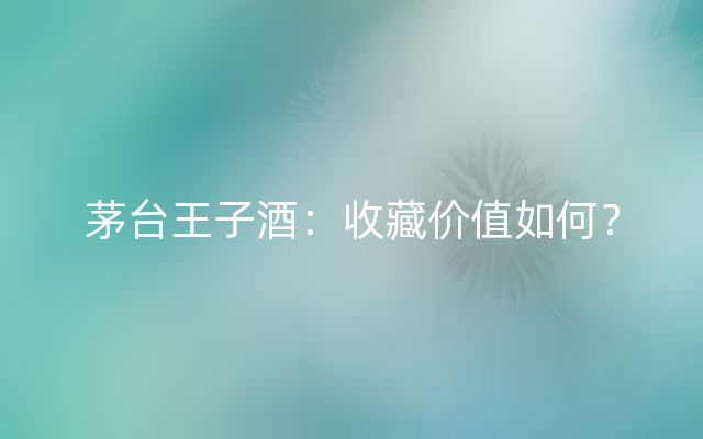 茅台王子酒：收藏价值如何？