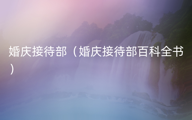 婚庆接待部（婚庆接待部百科全书）