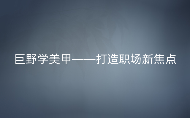 巨野学美甲——打造职场新焦点