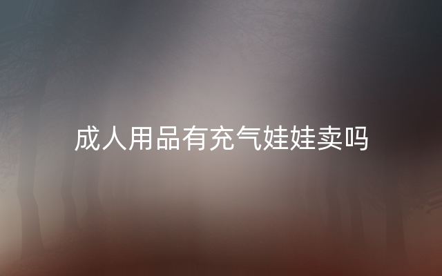 成人用品有充气娃娃卖吗