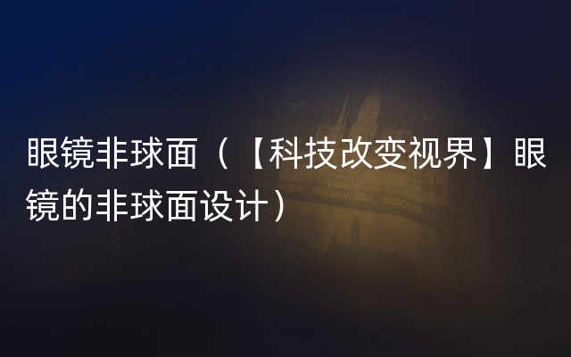 眼镜非球面（【科技改变视界】眼镜的非球面设计）