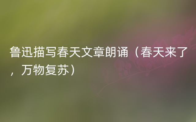 鲁迅描写春天文章朗诵（春天来了，万物复苏）