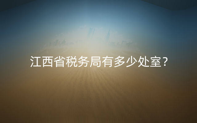 江西省税务局有多少处室？