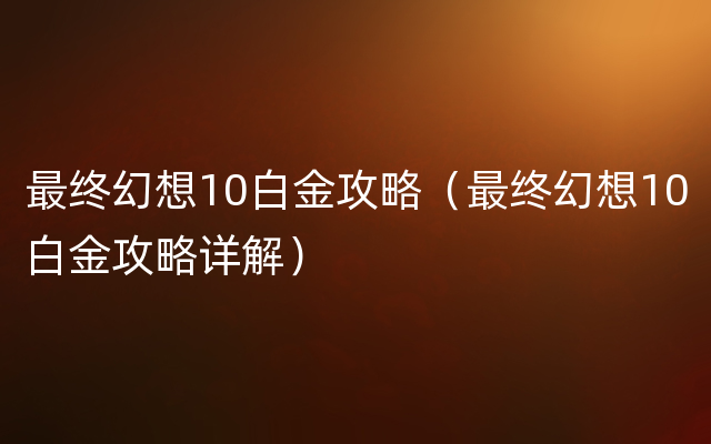 最终幻想10白金攻略（最终幻想10白金攻略详解）