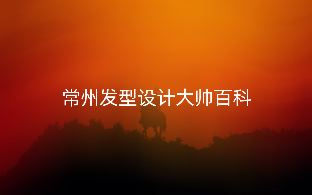 常州发型设计大帅百科