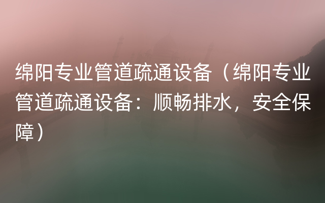 绵阳专业管道疏通设备（绵阳专业管道疏通设备：顺