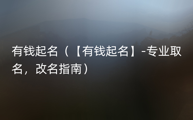 有钱起名（【有钱起名】-专业取名，改名指南）