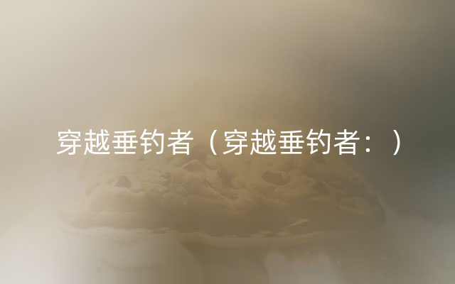 穿越垂钓者（穿越垂钓者：）