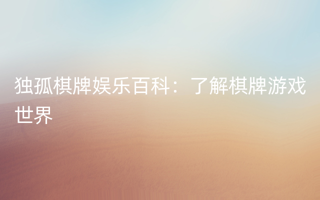 独孤棋牌娱乐百科：了解棋牌游戏世界