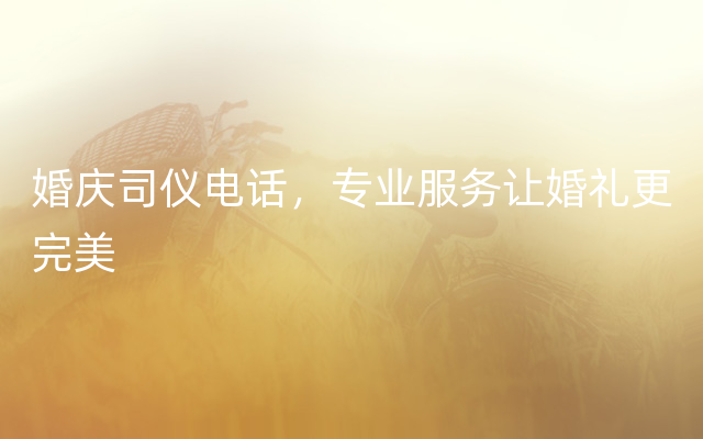 婚庆司仪电话，专业服务让婚礼更完美