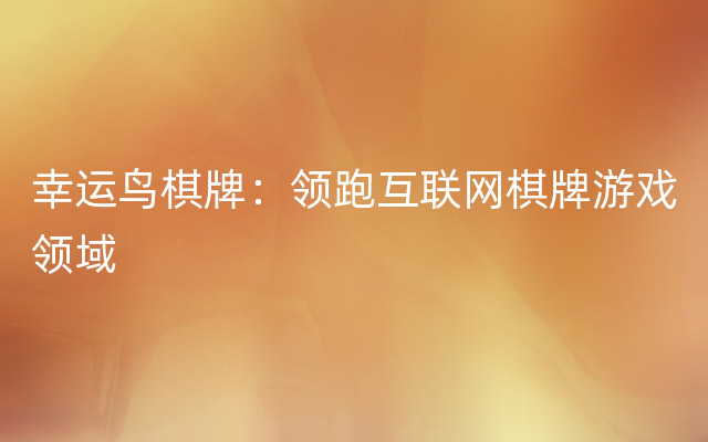 幸运鸟棋牌：领跑互联网棋牌游戏领域