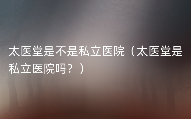 太医堂是不是私立医院（太医堂是私立医院吗？）