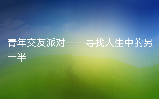 青年交友派对——寻找人生中的另一半