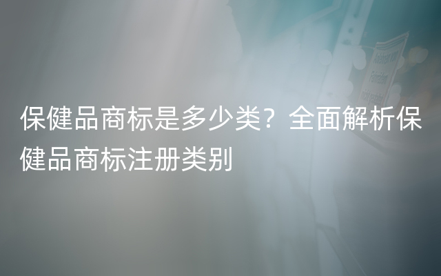 保健品商标是多少类？全面解析保健品商标注册类别