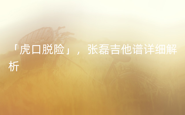 「虎口脱险」，张磊吉他谱详细解析