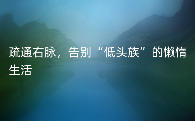 疏通右脉，告别“低头族”的懒惰生活