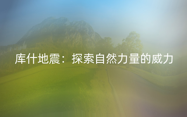 库什地震：探索自然力量的威力