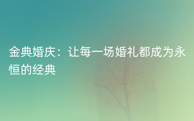 金典婚庆：让每一场婚礼都成为永恒的经典