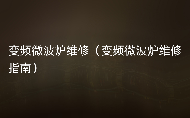 变频微波炉维修（变频微波炉维修指南）