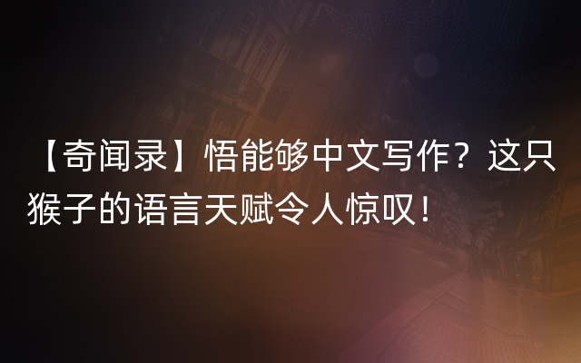 【奇闻录】悟能够中文写作？这只猴子的语言天赋令人惊叹！