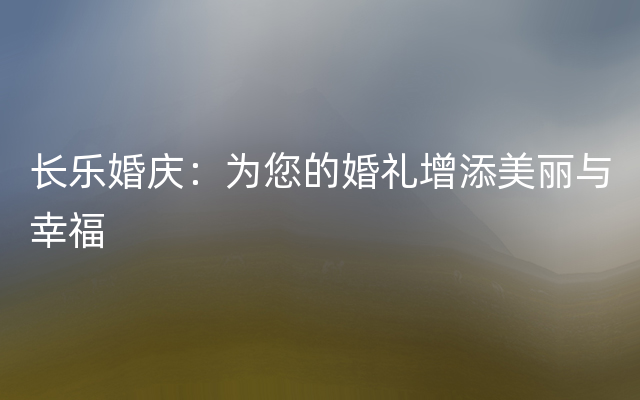 长乐婚庆：为您的婚礼增添美丽与幸福