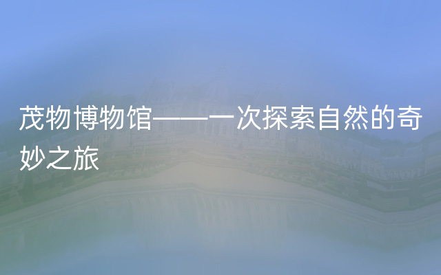 茂物博物馆——一次探索自然的奇妙之旅