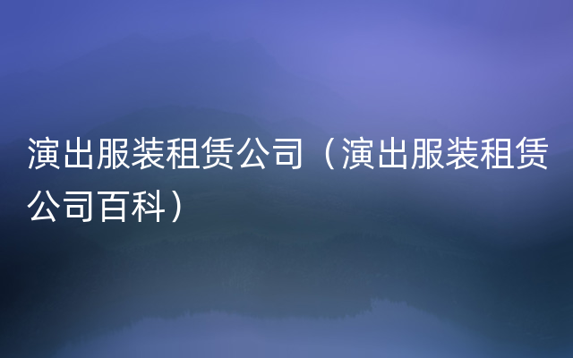 演出服装租赁公司（演出服装租赁公司百科）
