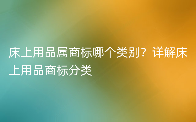 床上用品属商标哪个类别？详解床上用品商标分类