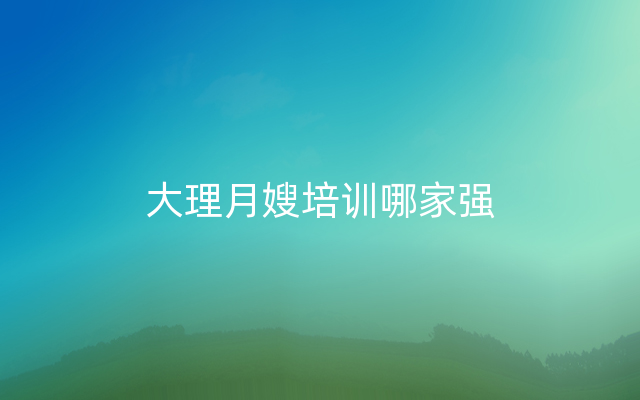 大理月嫂培训哪家强