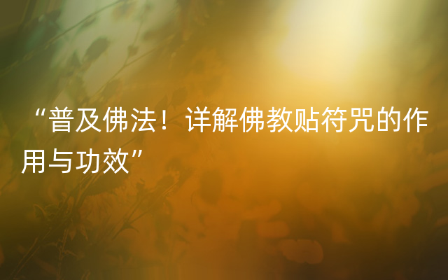 “普及佛法！详解佛教贴符咒的作用与功效”
