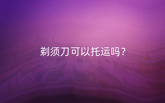 剃须刀可以托运吗？