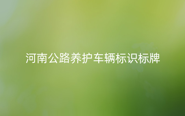 河南公路养护车辆标识标牌