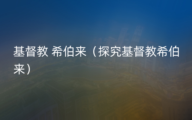 基督教 希伯来（探究基督教希伯来）