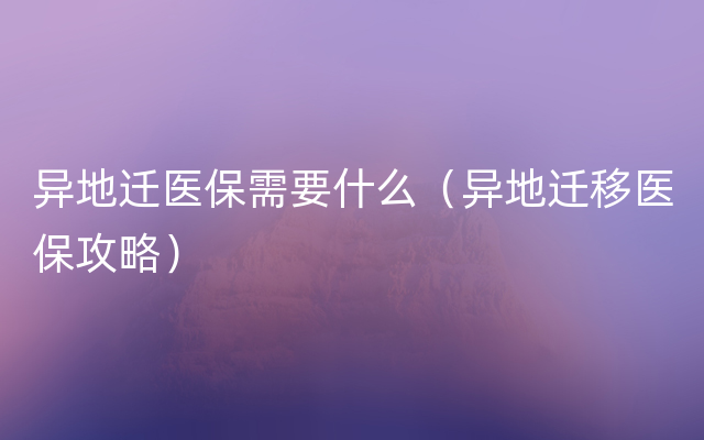 异地迁医保需要什么（异地迁移医保攻略）