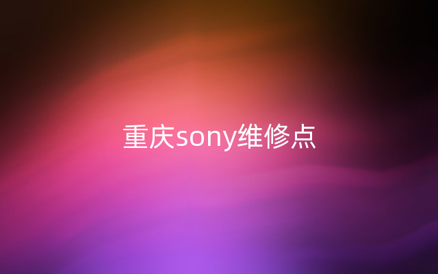 重庆sony维修点