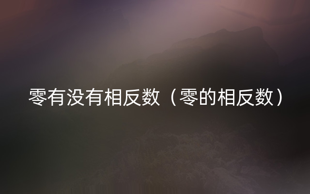 零有没有相反数（零的相反数）
