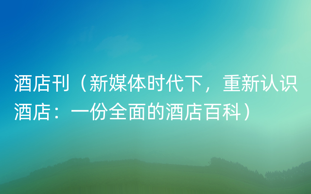 酒店刊（新媒体时代下，重新认识酒店：一份全面的酒店百科）