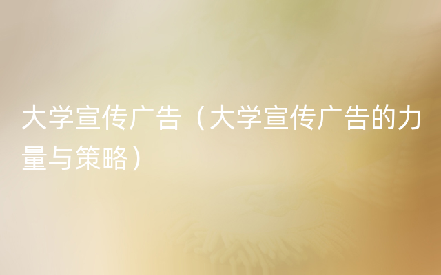 大学宣传广告（大学宣传广告的力量与策略）