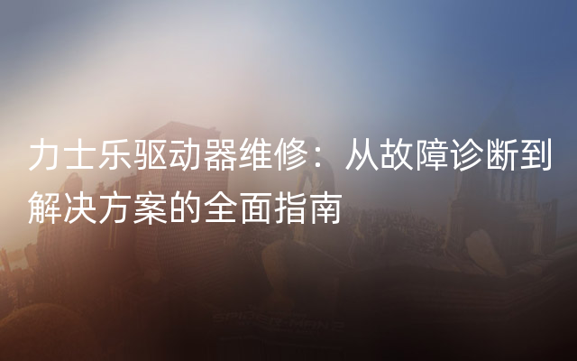 力士乐驱动器维修：从故障诊断到解决方案的全面指南