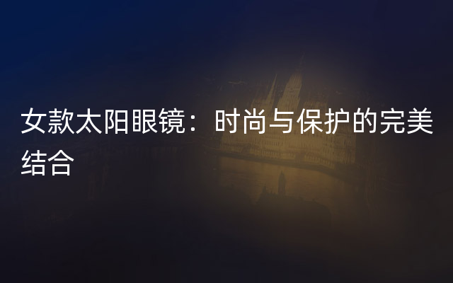 女款太阳眼镜：时尚与保护的完美结合