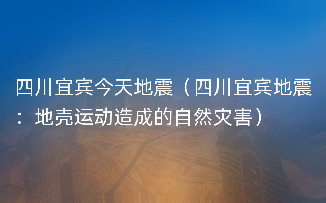 四川宜宾今天地震（四川宜宾地震：地壳运动造成的自然灾害）