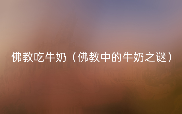 佛教吃牛奶（佛教中的牛奶之谜）
