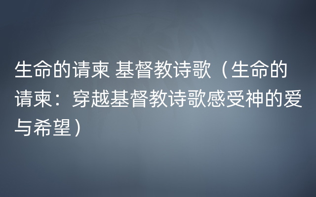 生命的请柬 基督教诗歌（生命的请柬：穿越基督教诗歌感受神的爱与希望）