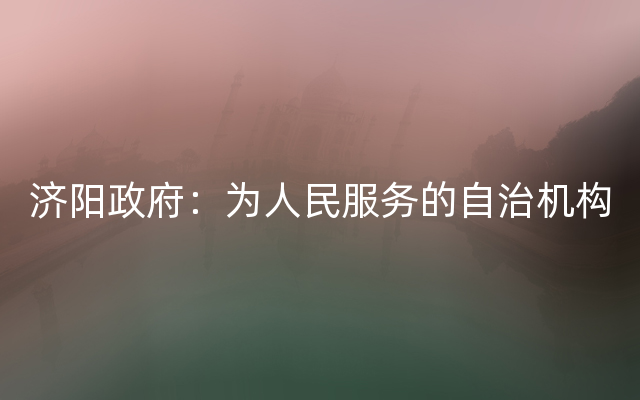 济阳政府：为人民服务的自治机构
