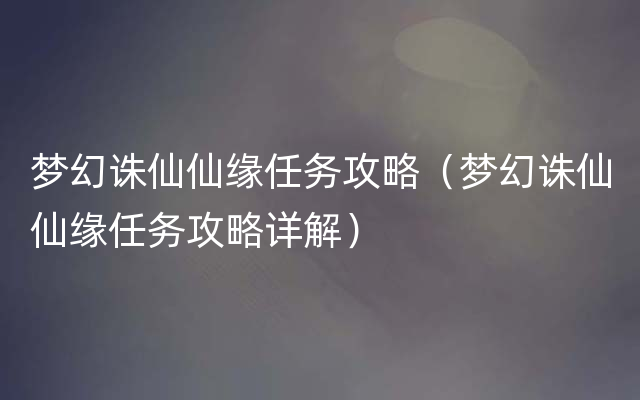 梦幻诛仙仙缘任务攻略（梦幻诛仙仙缘任务攻略详解）