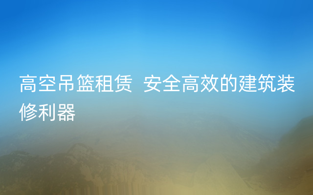 高空吊篮租赁  安全高效的建筑装修利器