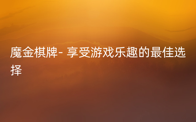魔金棋牌- 享受游戏乐趣的最佳选择