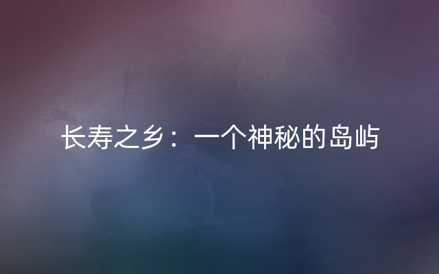 长寿之乡：一个神秘的岛屿