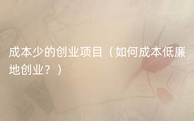 成本少的创业项目（如何成本低廉地创业？）